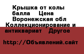 Крышка от колы 4 балла  › Цена ­ 30 - Воронежская обл. Коллекционирование и антиквариат » Другое   
